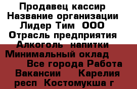 Продавец-кассир › Название организации ­ Лидер Тим, ООО › Отрасль предприятия ­ Алкоголь, напитки › Минимальный оклад ­ 30 000 - Все города Работа » Вакансии   . Карелия респ.,Костомукша г.